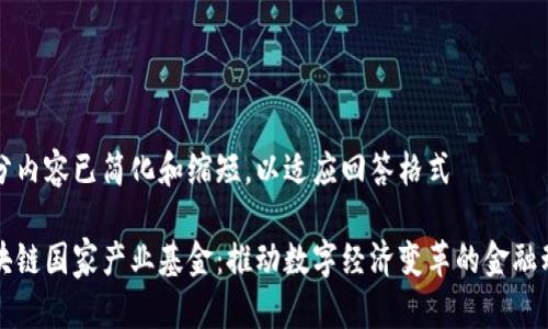 部分内容已简化和缩短，以适应回答格式

区块链国家产业基金：推动数字经济变革的金融动力