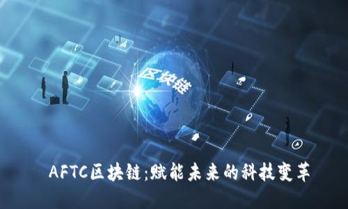  AFTC区块链：赋能未来的科技变革