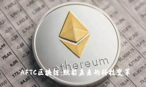  AFTC区块链：赋能未来的科技变革