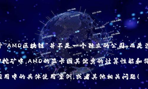 AMD（超威半导体）是一家知名的半导体公司，以设计和制造高性能计算与图形处理器而闻名。至于“AMD区块链”并不是一个独立的公司，而是涉及AMD在区块链技术和加密货币矿业方面的参与。

首先，AMD的技术在加密货币挖矿中得到了广泛应用，尤其是在比特币和以太坊等加密货币的GPU挖矿中，AMD的显卡因其优秀的计算性能和价格比受到矿工们的青睐。AMD不断在其产品中引入新技术，以满足区块链和加密货币市场的需求。

如果您对这一主题感兴趣，您可以更具体地问我有关AMD与区块链的关系、AMD的产品在区块链应用中的具体使用案例，或者其他相关问题！