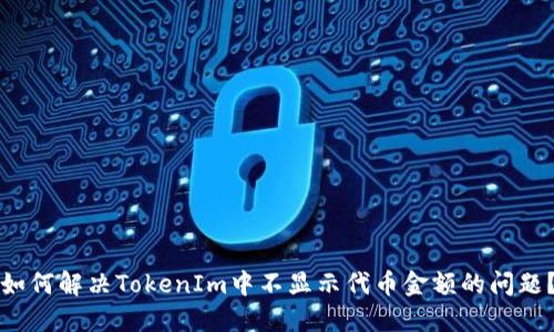 如何解决TokenIm中不显示代币金额的问题？