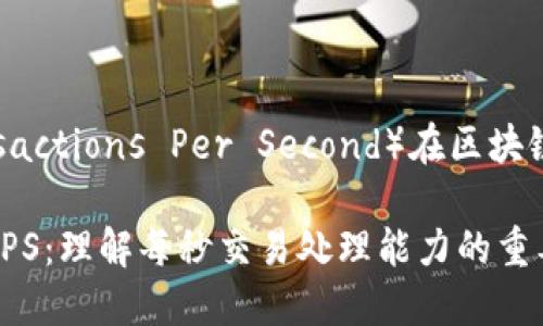 TPS（Transactions Per Second）在区块链中的意义

区块链的TPS：理解每秒交易处理能力的重要性