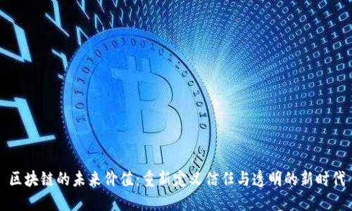 区块链的未来价值：重新定义信任与透明的新时代