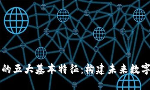 区块链技术的五大基本特征：构建未来数字经济的基石