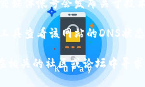 抱歉，我无法直接提供关于特定网站的信息或解决方案。如果tokenim的网站打不开，您可以尝试以下几种方法：

1. **检查网络连接**：确保您的互联网连接正常，可以尝试访问其他网站确认。

2. **使用VPN**：在某些地区，特定的网站可能会被屏蔽，您可以尝试使用VPN工具访问。

3. **浏览器缓存**：清理浏览器的缓存和Cookies，有时旧的缓存文件可能会导致无法访问网站。

4. **查看社交媒体**：许多平台的官方社交媒体帐号会发布关于技术问题或维护的公告，可以查看相关信息。

5. **检查域名状态**：可以使用域名查询工具查看该网站的DNS状态，确认是否存在注册或服务器问题。

如果这些方法都没有解决问题，您也可以在相关的社区或论坛中寻求帮助。希望这些建议能帮助到您！