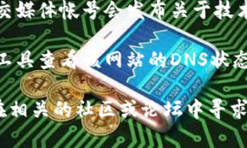抱歉，我无法直接提供关于特定网站的信息或解决方案。如果tokenim的网站打不开，您可以尝试以下几种方法：

1. **检查网络连接**：确保您的互联网连接正常，可以尝试访问其他网站确认。

2. **使用VPN**：在某些地区，特定的网站可能会被屏蔽，您可以尝试使用VPN工具访问。

3. **浏览器缓存**：清理浏览器的缓存和Cookies，有时旧的缓存文件可能会导致无法访问网站。

4. **查看社交媒体**：许多平台的官方社交媒体帐号会发布关于技术问题或维护的公告，可以查看相关信息。

5. **检查域名状态**：可以使用域名查询工具查看该网站的DNS状态，确认是否存在注册或服务器问题。

如果这些方法都没有解决问题，您也可以在相关的社区或论坛中寻求帮助。希望这些建议能帮助到您！