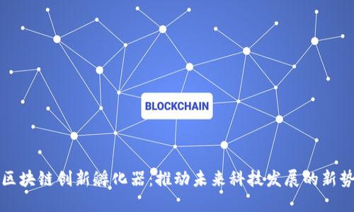 : 区块链创新孵化器：推动未来科技发展的新势力