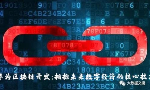 华为区块链开发：拥抱未来数字经济的核心技术