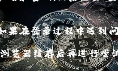 在使用Tokenim时，如果您需要退出账号并重新登录，可以按照以下步骤进行操作：

步骤一：找到退出选项
首先，打开Tokenim应用或网页客户端。在界面的右上角或左侧菜单中，查找“退出”或“登出”选项。这通常会在您的个人资料或设置菜单中。

步骤二：确认退出
点击“退出”后，系统可能会弹出确认窗口，询问您是否确定要退出账号。此时，选择“确认”或“是”以完成退出操作。

步骤三：重新登录
退出成功后，您将被重定向到登录页面。在此页面上，输入您的用户名和密码，然后点击“登录”按钮。如果您开启了双重认证，可能还需要输入相关的验证码。

步骤四：检查登录状态
登录后，确认您的账号状态是否正常，并检查相关功能是否可用。如果在登录过程中遇到问题，请确保您的用户名和密码输入正确，或者检查网络连接。

如果在上述步骤中仍然存在问题，您可以尝试重启应用或者清除浏览器缓存后再进行尝试。如有必要，可以联系Tokenim的客服以获取进一步的帮助。