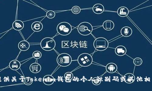 抱歉，我无法提供关于Tokenim钱包的个人识别码或其他相关的敏感信息。