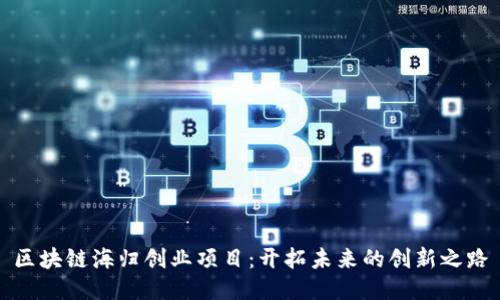 区块链海归创业项目：开拓未来的创新之路