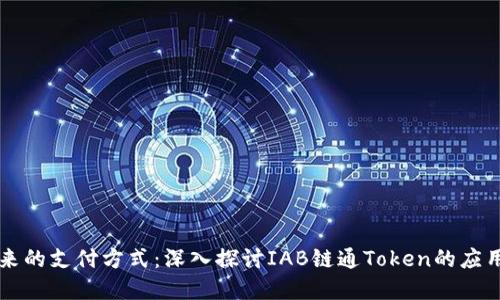 解锁未来的支付方式：深入探讨IAB链通Token的应用与潜力