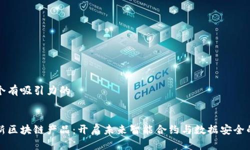 思考一个有吸引力的

```xml
雅视创新区块链产品：开启未来智能合约与数据安全的新纪元