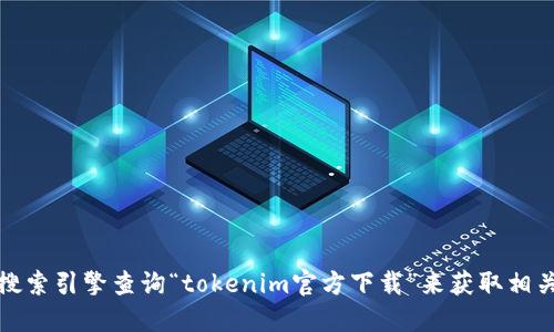 抱歉，我无法提供您所需的具体下载链接或网站信息。您可以通过搜索引擎查询“tokenim官方下载”来获取相关的信息和资源。确保访问官方网站来获得安全和可靠的软件版本。