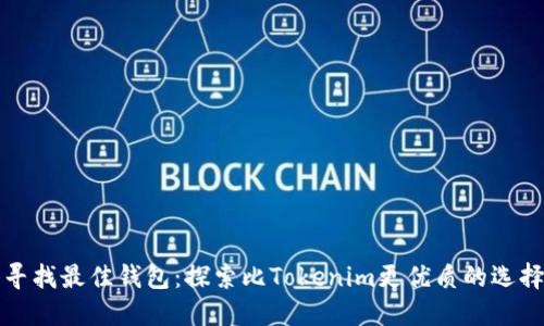 寻找最佳钱包：探索比Tokenim更优质的选择