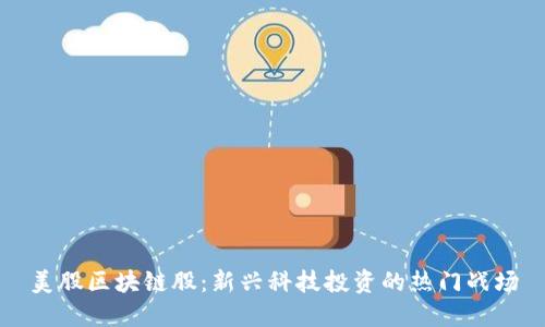 美股区块链股：新兴科技投资的热门战场