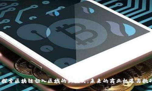  探索区块链切入区域的新模式：未来的商业机遇与挑战