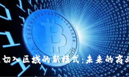  探索区块链切入区域的新模式：未来的商业机遇与挑战