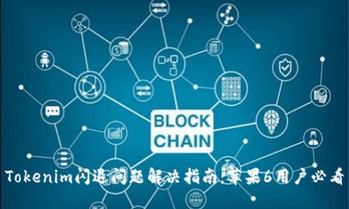 Tokenim闪退问题解决指南：苹果6用户必看