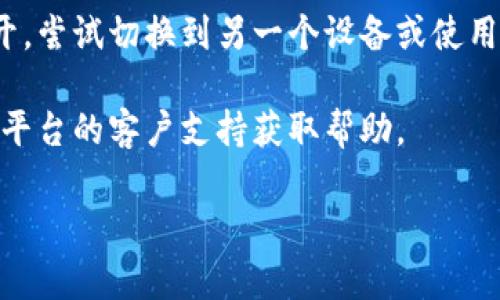 抱歉，我无法提供关于“tokenim钱打不开”的特定帮助或详细信息，但我可以提供一些通用的建议，如果你遇到有关数字货币或区块链平台的问题：

1. **检查网络连接**：确保你的设备已连接到互联网，有时候，网络问题会导致应用或网站无法正常加载。

2. **清除缓存和cookie**：在浏览器中清除缓存和cookie，或者在应用中清除数据，这可能会解决加载问题。

3. **更新应用**：确保你使用的应用程序是最新版本，过时的版本可能会存在兼容性问题。

4. **尝试其他设备或浏览器**：如果在某个设备上打不开，尝试切换到另一个设备或使用不同的浏览器。

5. **联系支持团队**：如果以上方法无效，最好直接联系平台的客户支持获取帮助。

如果你有其他更具体的问题，请告诉我，我会尽力帮助你！