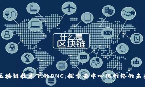 区块链技术下的DNC：探索去中心化网络的未来