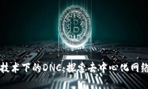 区块链技术下的DNC：探索去中心化网络的未来