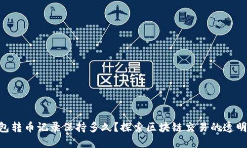 Tokenim钱包转币记录保持多久？探索区块链交易的透明性与安全性