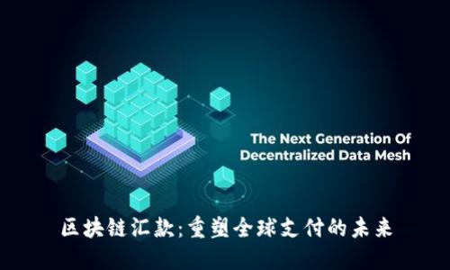 区块链汇款：重塑全球支付的未来