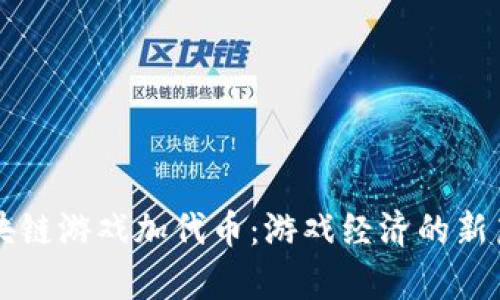区块链游戏加代币：游戏经济的新篇章