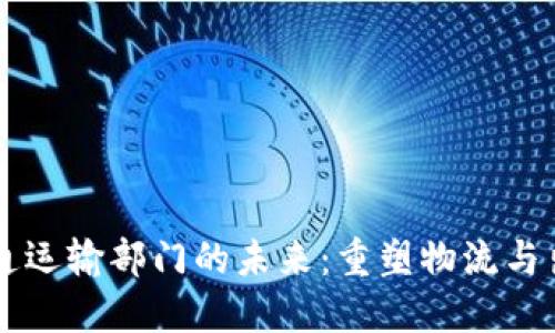 区块链交通运输部门的未来：重塑物流与出行的革新