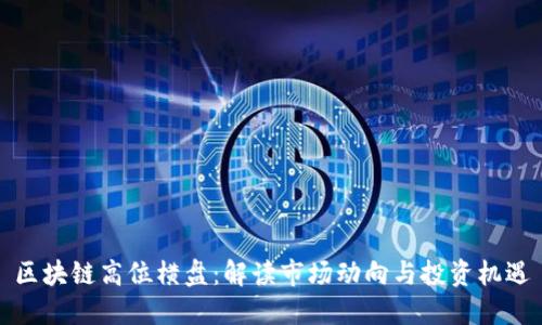 区块链高位横盘：解读市场动向与投资机遇