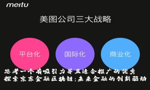 思考一个有吸引力并且适合推广的优秀
探索京东金融区块链：未来金融的创新驱动