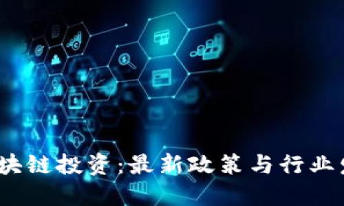  解码区块链投资：最新政策与行业发展趋势