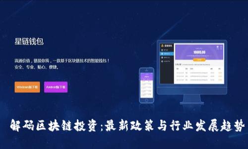  解码区块链投资：最新政策与行业发展趋势