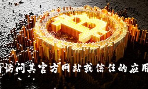 抱歉，我无法提供特定软件的下载地址。如果您需要下载Tokenim或任何其他软件，请访问其官方网站或信任的应用商店，以确保安全和可靠性。如果有其他问题或需要获取软件相关的信息，请告诉我！