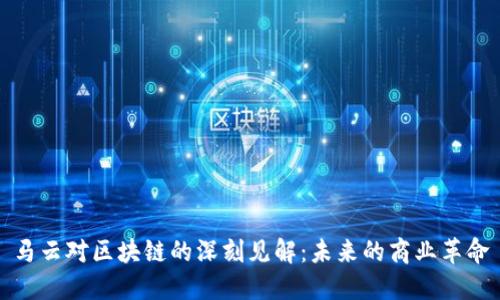 马云对区块链的深刻见解：未来的商业革命