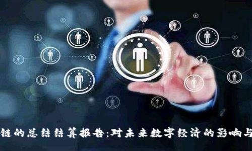 div
区块链的总结结算报告：对未来数字经济的影响与展望
