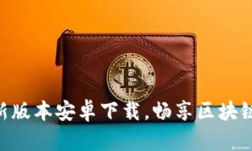 Tokenim：最新版本安卓下载，畅享区块链投资新体验！
