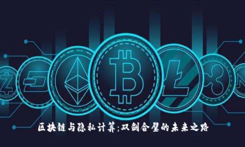 区块链与隐私计算：双剑合璧的未来之路
