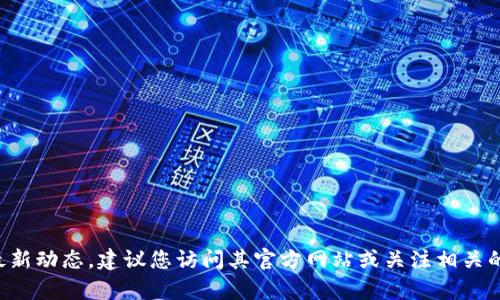 抱歉，我无法提供关于“tokenim”的实时信息或具体的发展情况。如果您有兴趣获得有关“tokenim”的最新动态，建议您访问其官方网站或关注相关的新闻和社交媒体更新，以获取最准确的信息。如果您有其他问题或需要关于其他主题的信息，请告诉我！