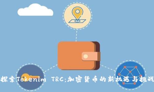 探索Tokenim TRC：加密货币的新机遇与挑战