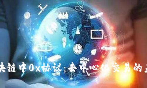 区块链中0x协议：去中心化交易的未来