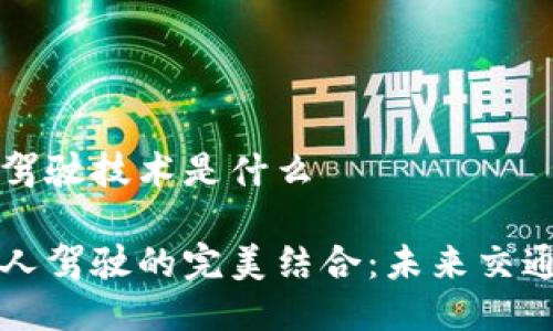 区块链无人驾驶技术是什么

区块链与无人驾驶的完美结合：未来交通的创新之路