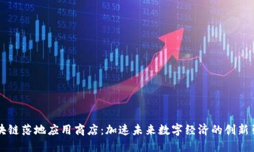 区块链落地应用商店：加速未来数字经济的创新引擎