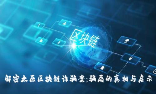解密太原区块链诈骗案：骗局的真相与启示