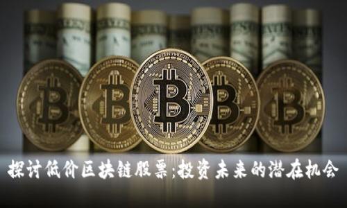 探讨低价区块链股票：投资未来的潜在机会