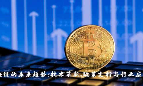 国内区块链的未来趋势：技术革新、政策支持与行业应用新篇章