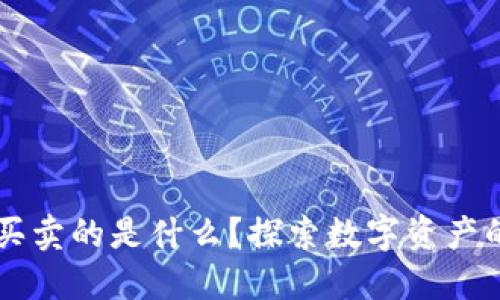区块链究竟买卖的是什么？探索数字资产的核心与未来