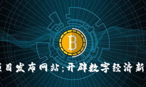 区块链新项目发布网站：开辟数字经济新时代的利器