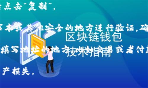 复制tokenim地址的方法其实很简单，以下是具体步骤：

1. **打开Tokenim**：确保您已经登录到您的Tokenim账户。如果尚未注册，您需要先创建一个账户。

2. **找到您的Tokenim地址**：在您的账户页面或者钱包管理页面，您应该能够看到您的钱包地址。这通常是一个以0x开头的字符串，代表您的以太坊地址。

3. **复制地址**:
   - 如果你是使用电脑，直接用鼠标选中整个地址，然后右键点击选择“复制”，或者使用快捷键“Ctrl   C”进行复制。
   - 如果在手机上操作，长按地址，直到弹出复制选项，然后点击“复制”。

4. **验证地址**：建议您在需要使用该地址之前，粘贴到记事本或其他安全的地方进行验证，确保没有误复制。

5. **使用地址**：现在您可以将复制的地址粘贴到任何需要填写地址的地方，比如交易或者付款等。

请务必小心，确保您复制的地址是完整且准确的，以免造成资产损失。